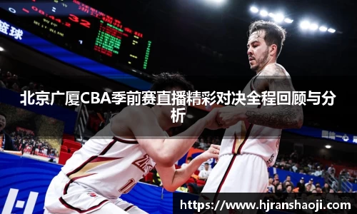 北京广厦CBA季前赛直播精彩对决全程回顾与分析