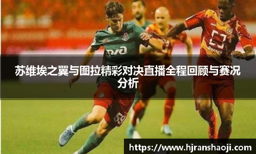苏维埃之翼与图拉精彩对决直播全程回顾与赛况分析